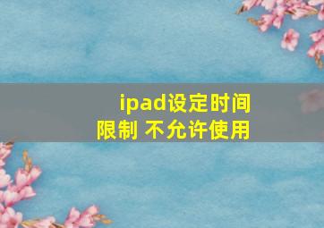 ipad设定时间限制 不允许使用